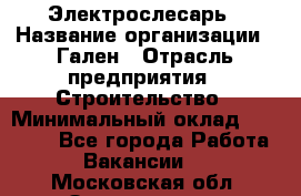 Электрослесарь › Название организации ­ Гален › Отрасль предприятия ­ Строительство › Минимальный оклад ­ 20 000 - Все города Работа » Вакансии   . Московская обл.,Звенигород г.